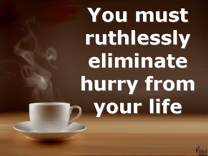 You must ruthlessly eliminate hurry from your life 