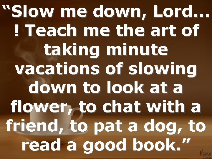 “Slow me down, Lord. . . ! Teach me the art of taking minute