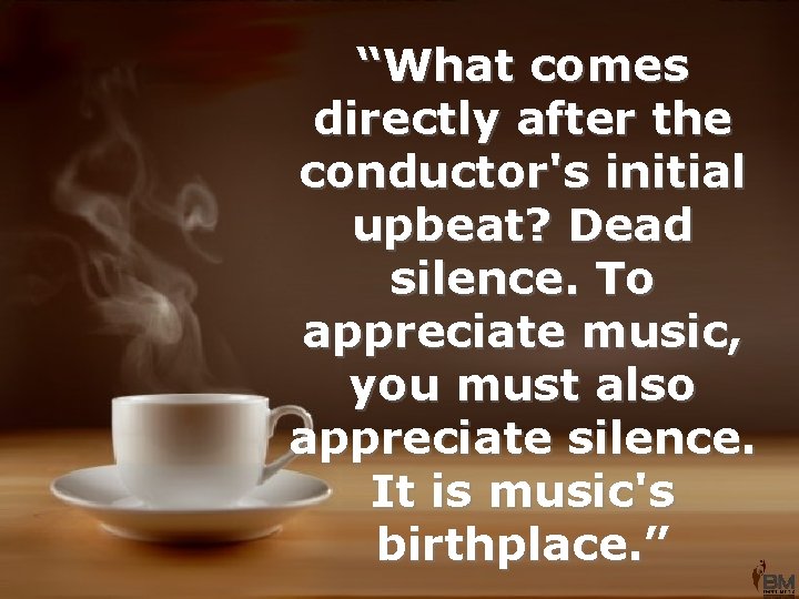 “What comes directly after the conductor's initial upbeat? Dead silence. To appreciate music, you