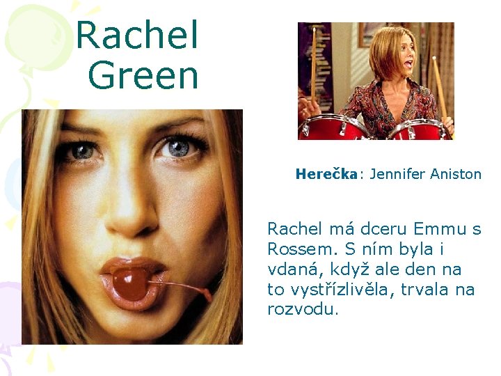 Rachel Green Herečka: Jennifer Aniston Rachel má dceru Emmu s Rossem. S ním byla