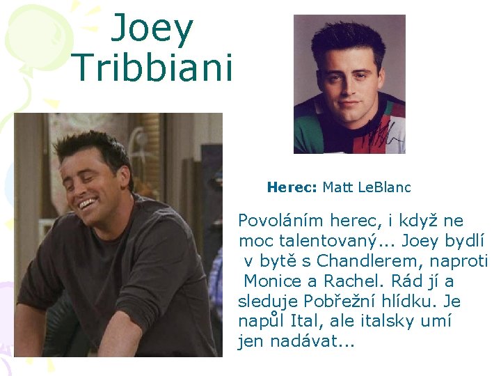 Joey Tribbiani Herec: Matt Le. Blanc Povoláním herec, i když ne moc talentovaný. .