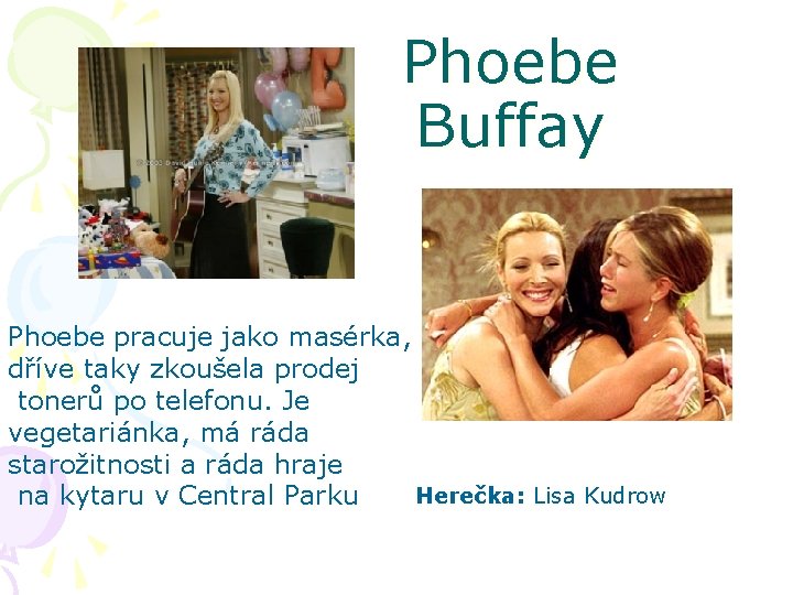 Phoebe Buffay Phoebe pracuje jako masérka, dříve taky zkoušela prodej tonerů po telefonu. Je