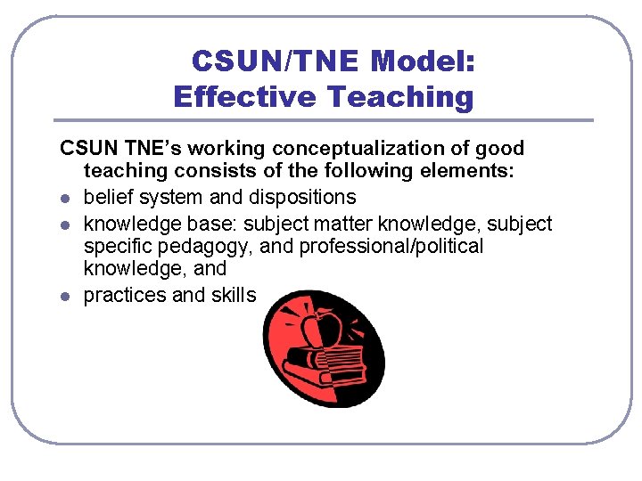 CSUN/TNE Model: Effective Teaching CSUN TNE’s working conceptualization of good teaching consists of the