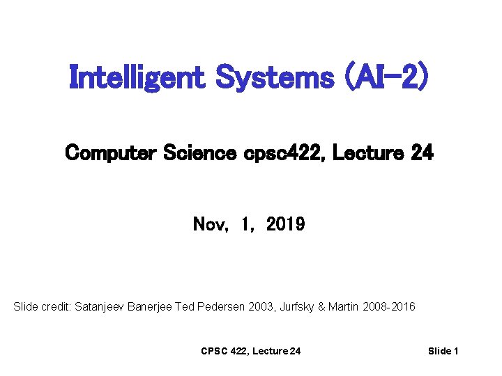 Intelligent Systems (AI-2) Computer Science cpsc 422, Lecture 24 Nov, 1, 2019 Slide credit: