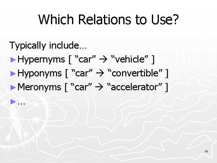 Which Relations to Use? Typically include… ► Hypernyms [ “car” “vehicle” ] ► Hyponyms