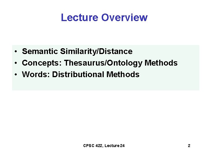 Lecture Overview • Semantic Similarity/Distance • Concepts: Thesaurus/Ontology Methods • Words: Distributional Methods CPSC