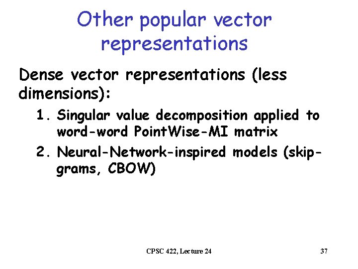 Other popular vector representations Dense vector representations (less dimensions): 1. Singular value decomposition applied