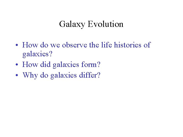 Galaxy Evolution • How do we observe the life histories of galaxies? • How