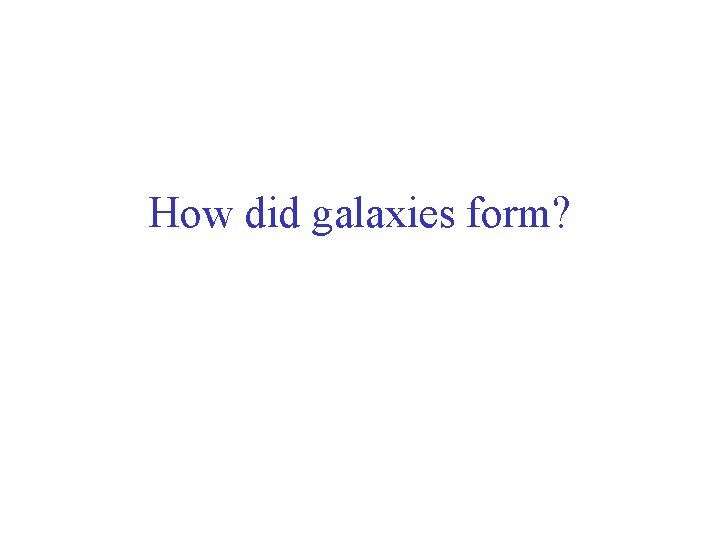 How did galaxies form? 