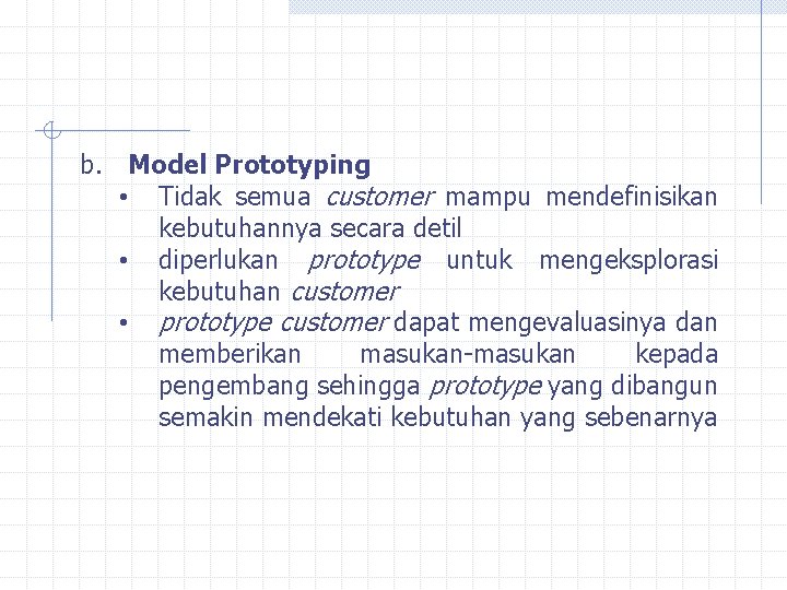 b. Model Prototyping • Tidak semua customer mampu mendefinisikan kebutuhannya secara detil • diperlukan