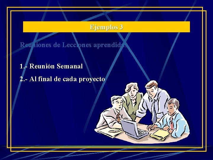 Ejemplos 3 Reuniones de Lecciones aprendidas 1. - Reunión Semanal 2. - Al final Ejemplos 3 Reuniones de Lecciones aprendidas 1. - Reunión Semanal 2. - Al final