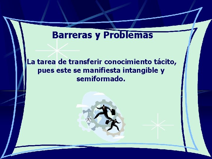 Barreras y Problemas La tarea de transferir conocimiento tácito, pues este se manifiesta intangible Barreras y Problemas La tarea de transferir conocimiento tácito, pues este se manifiesta intangible