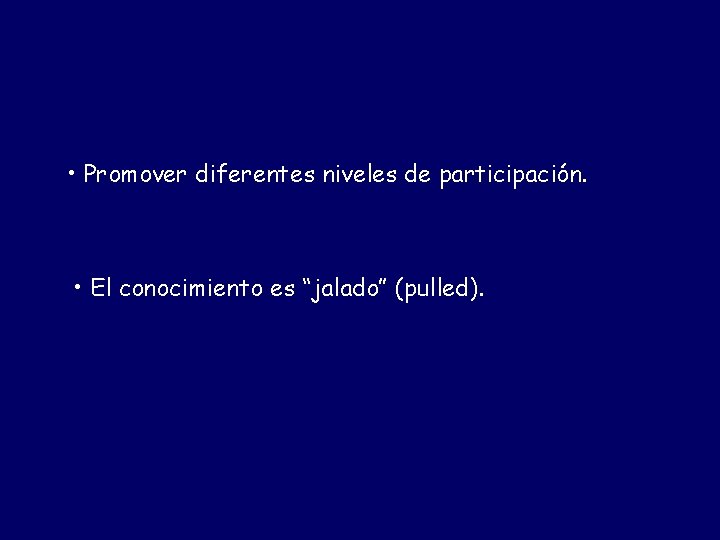 • Promover diferentes niveles de participación. • El conocimiento es “jalado” (pulled). • Promover diferentes niveles de participación. • El conocimiento es “jalado” (pulled).