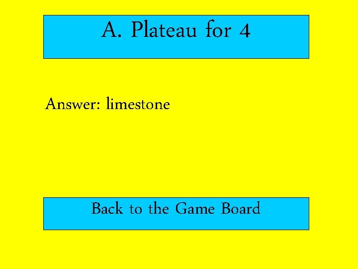 A. Plateau for 4 Answer: limestone Back to the Game Board 