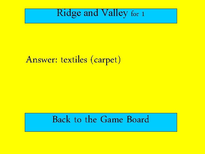 Ridge and Valley for 1 Answer: textiles (carpet) Back to the Game Board 