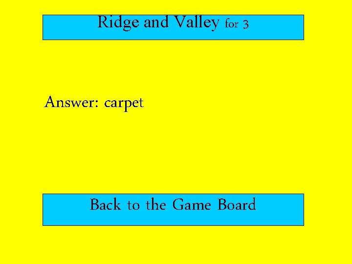 Ridge and Valley for 3 Answer: carpet Back to the Game Board 