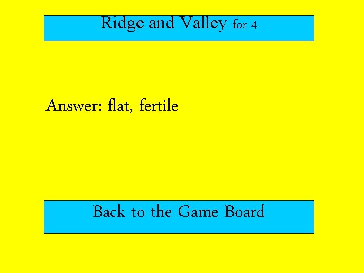 Ridge and Valley for 4 Answer: flat, fertile Back to the Game Board 
