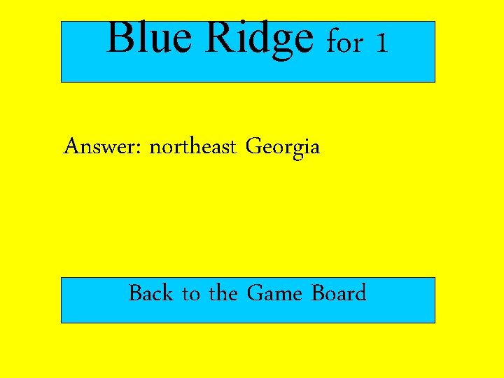 Blue Ridge for 1 Answer: northeast Georgia Back to the Game Board 