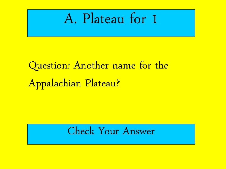 A. Plateau for 1 Question: Another name for the Appalachian Plateau? Check Your Answer