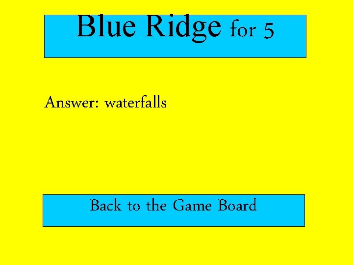 Blue Ridge for 5 Answer: waterfalls Back to the Game Board 