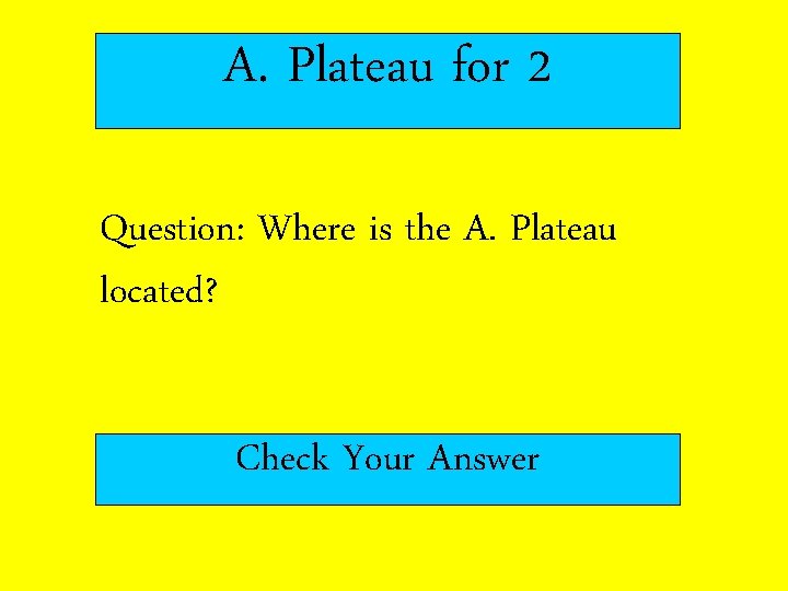 A. Plateau for 2 Question: Where is the A. Plateau located? Check Your Answer
