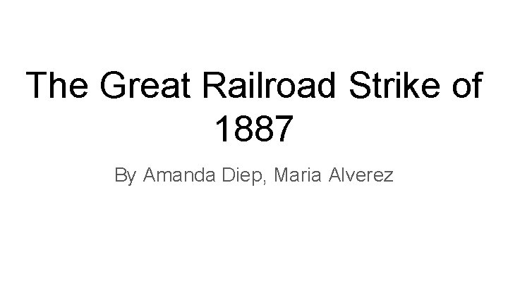 The Great Railroad Strike of 1887 By Amanda Diep, Maria Alverez 