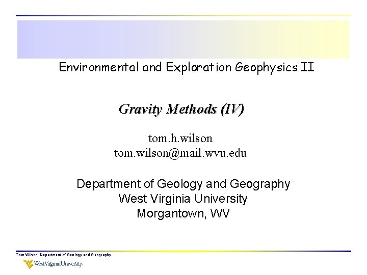 Environmental and Exploration Geophysics II Gravity Methods (IV) tom. h. wilson tom. wilson@mail. wvu.