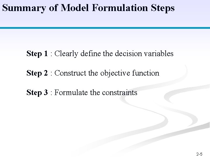 Summary of Model Formulation Steps Step 1 : Clearly define the decision variables Step