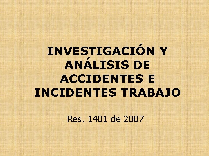 INVESTIGACIÓN Y ANÁLISIS DE ACCIDENTES E INCIDENTES TRABAJO Res. 1401 de 2007 