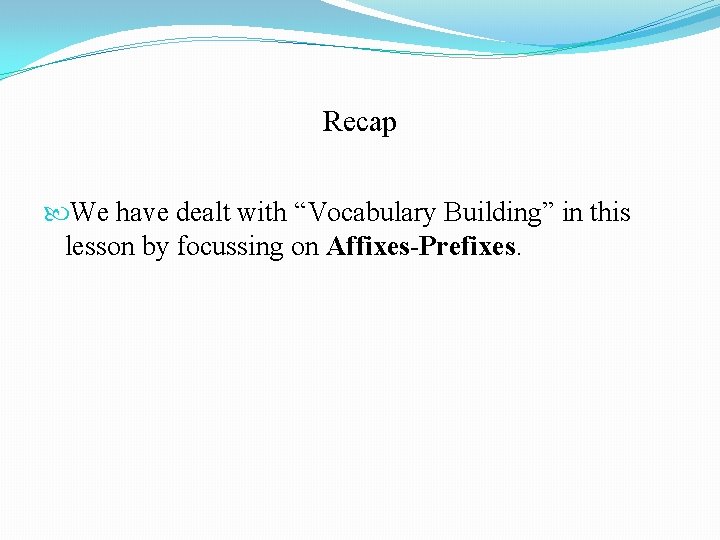 Recap We have dealt with “Vocabulary Building” in this lesson by focussing on Affixes-Prefixes.