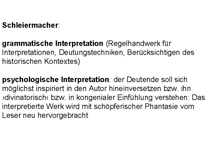 Schleiermacher: grammatische Interpretation (Regelhandwerk für Interpretationen, Deutungstechniken, Berücksichtigen des historischen Kontextes) psychologische Interpretation: der