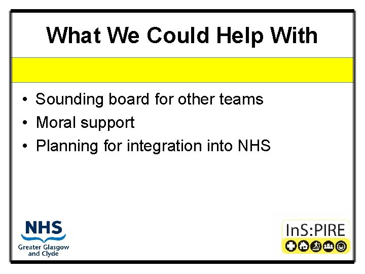 What We Could Help With • Sounding board for other teams • Moral support