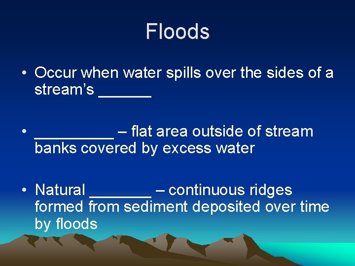 Floods • Occur when water spills over the sides of a stream’s ______ •