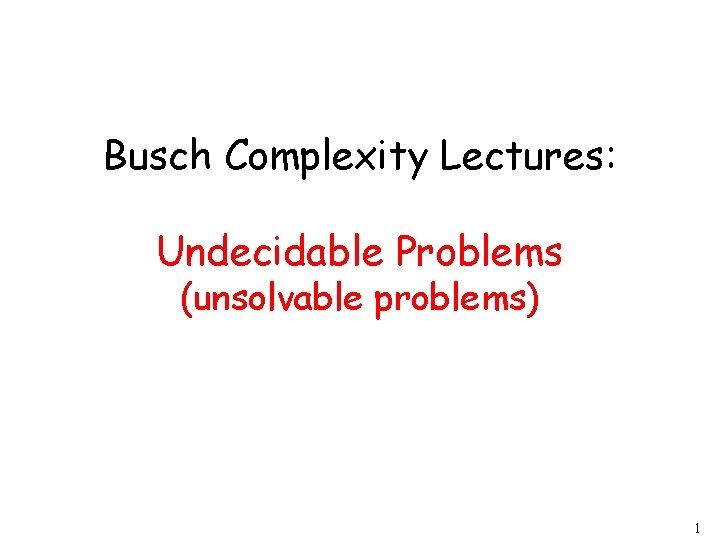 Busch Complexity Lectures: Undecidable Problems (unsolvable problems) 1 