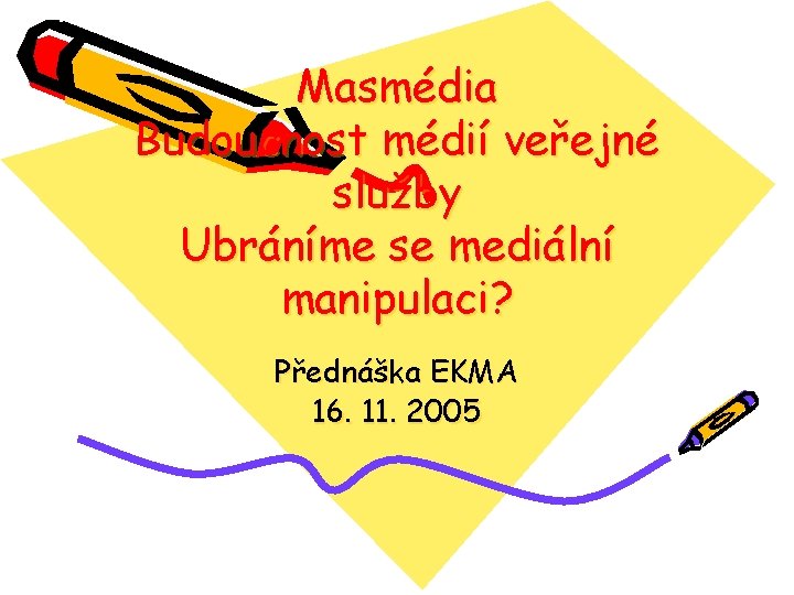 Masmédia Budoucnost médií veřejné služby Ubráníme se mediální manipulaci? Přednáška EKMA 16. 11. 2005