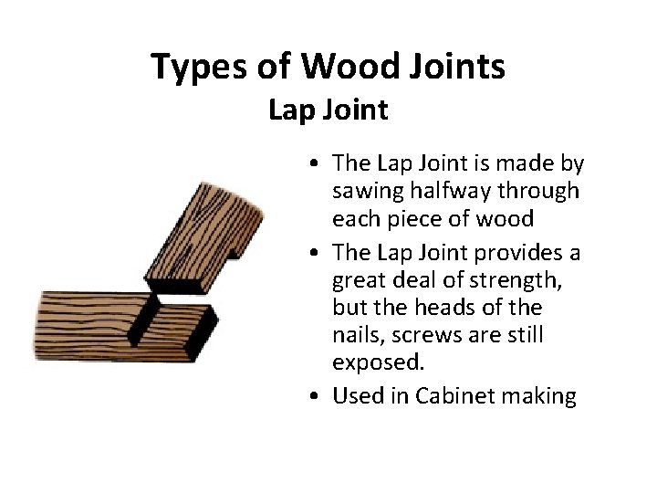 Types of Wood Joints Lap Joint • The Lap Joint is made by sawing