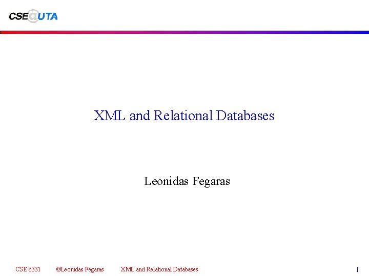 XML and Relational Databases Leonidas Fegaras CSE 6331 ©Leonidas Fegaras XML and Relational Databases