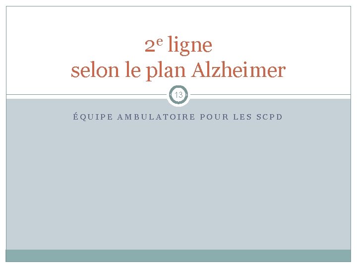 e 2 ligne selon le plan Alzheimer 13 ÉQUIPE AMBULATOIRE POUR LES SCPD 