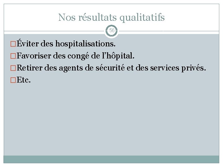 Nos résultats qualitatifs 56 �Éviter des hospitalisations. �Favoriser des congé de l’hôpital. �Retirer des