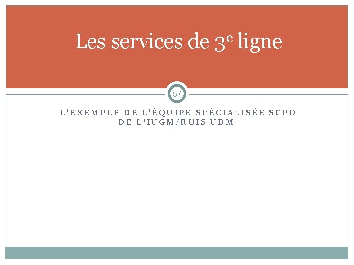 Les services de 3 e ligne 57 L'EXEMPLE DE L'ÉQUIPE SPÉCIALISÉE SCPD DE L'IUGM/RUIS