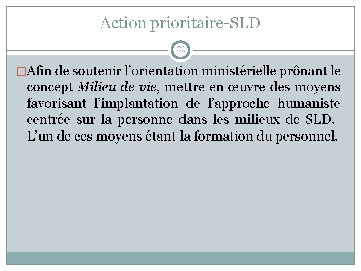 Action prioritaire-SLD 80 �Afin de soutenir l’orientation ministérielle prônant le concept Milieu de vie,