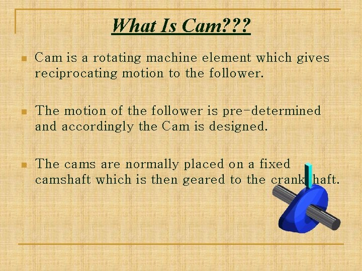 What Is Cam? ? ? n Cam is a rotating machine element which gives