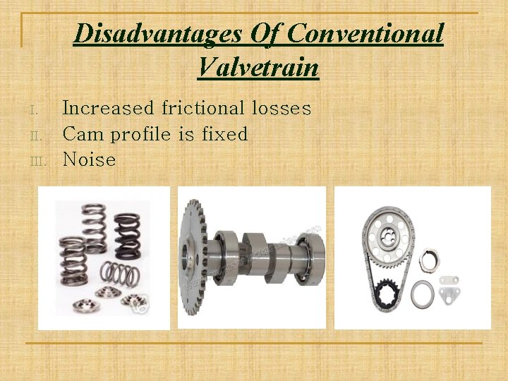 Disadvantages Of Conventional Valvetrain I. III. Increased frictional losses Cam profile is fixed Noise