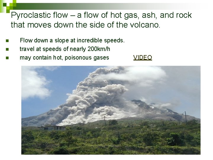 Pyroclastic flow – a flow of hot gas, ash, and rock that moves down