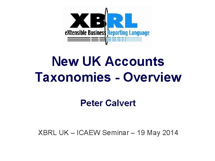 New UK Accounts Taxonomies - Overview Peter Calvert XBRL UK – ICAEW Seminar –