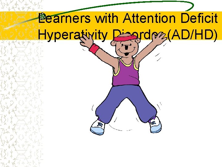 Learners with Attention Deficit Hyperativity Disorder (AD/HD) 