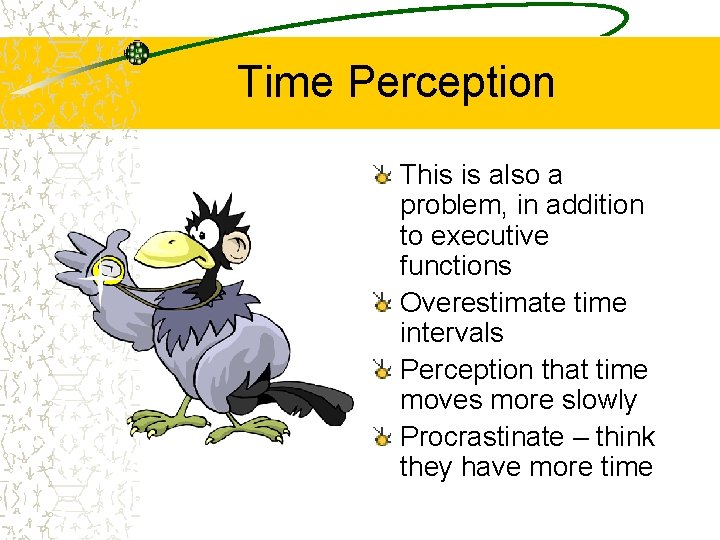 Time Perception This is also a problem, in addition to executive functions Overestimate time