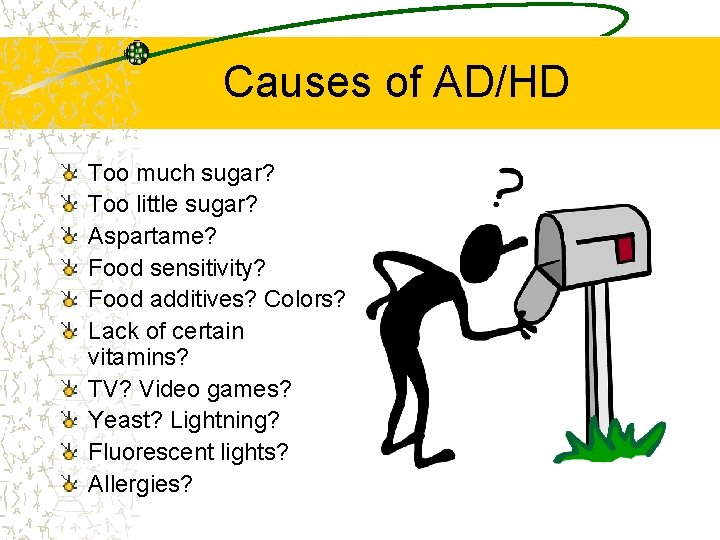 Causes of AD/HD Too much sugar? Too little sugar? Aspartame? Food sensitivity? Food additives?