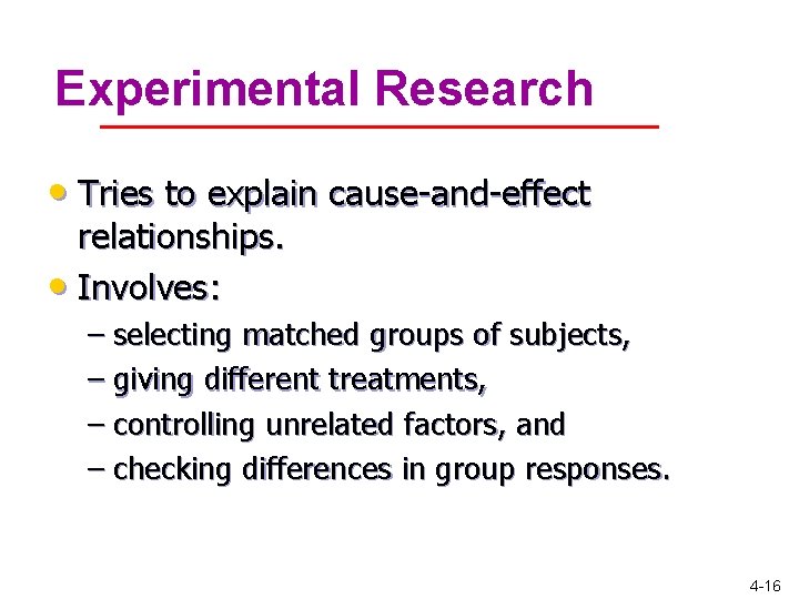 Experimental Research • Tries to explain cause-and-effect relationships. • Involves: – selecting matched groups Experimental Research • Tries to explain cause-and-effect relationships. • Involves: – selecting matched groups