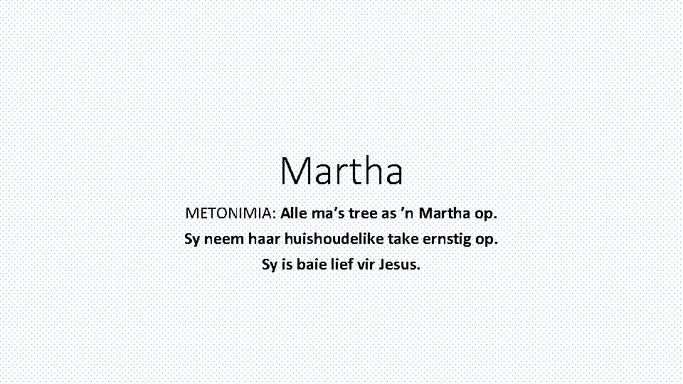 Martha METONIMIA: Alle ma’s tree as ’n Martha op. Sy neem haar huishoudelike take